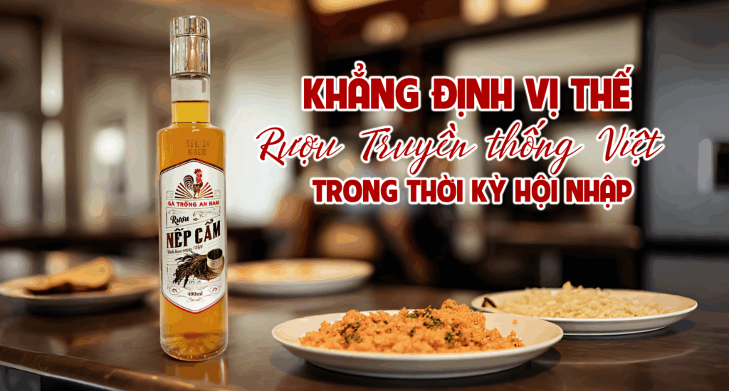 Rượu Gà Trống An Nam – Khẳng định vị thế rượu truyền thống Việt trong thời kỳ hội nhập